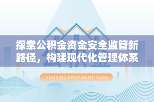唐县探索公积金资金安全监管新路径，构建现代化管理体系