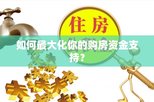 唐县如何最大化你的购房资金支持？