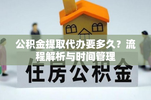 唐县公积金提取代办要多久？流程解析与时间管理