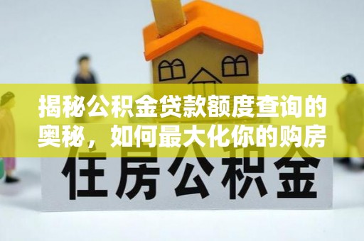 唐县揭秘公积金贷款额度查询的奥秘，如何最大化你的购房资金？