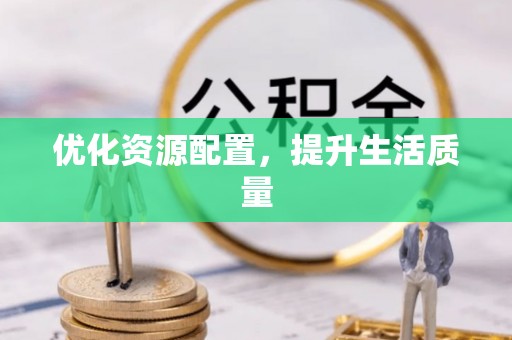 唐县优化资源配置，提升生活质量