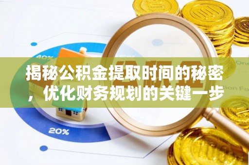 唐县揭秘公积金提取时间的秘密，优化财务规划的关键一步
