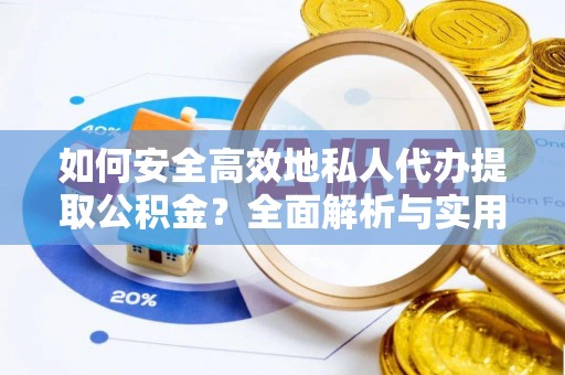 唐县如何安全高效地私人代办提取公积金？全面解析与实用建议