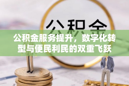 唐县公积金服务提升，数字化转型与便民利民的双重飞跃