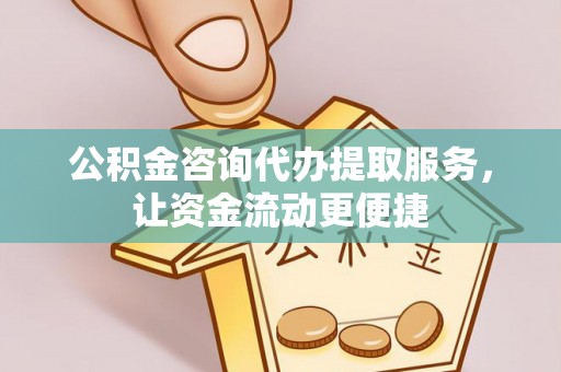 唐县公积金咨询代办提取服务，让资金流动更便捷