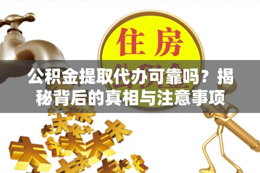唐县公积金提取代办可靠吗？揭秘背后的真相与注意事项
