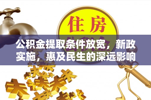 唐县公积金提取条件放宽，新政实施，惠及民生的深远影响