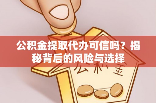 唐县公积金提取代办可信吗？揭秘背后的风险与选择