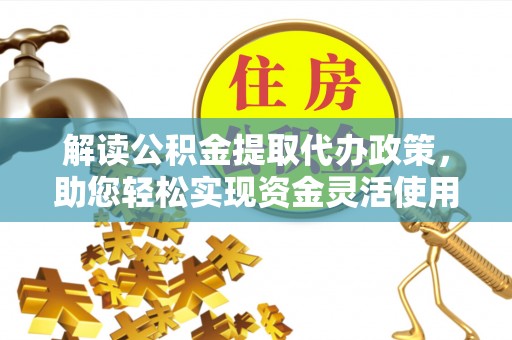 唐县解读公积金提取代办政策，助您轻松实现资金灵活使用