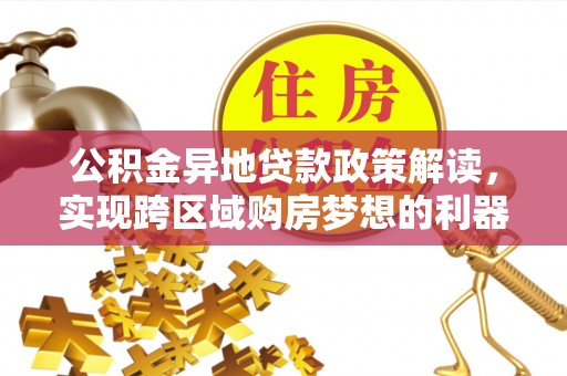 唐县公积金异地贷款政策解读，实现跨区域购房梦想的利器