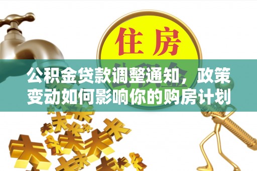 唐县公积金贷款调整通知，政策变动如何影响你的购房计划？