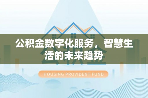 唐县公积金数字化服务，智慧生活的未来趋势