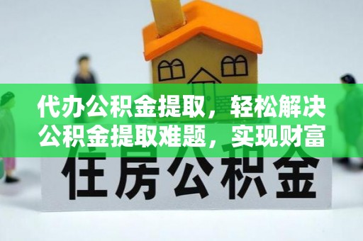 唐县代办公积金提取，轻松解决公积金提取难题，实现财富自由第一步
